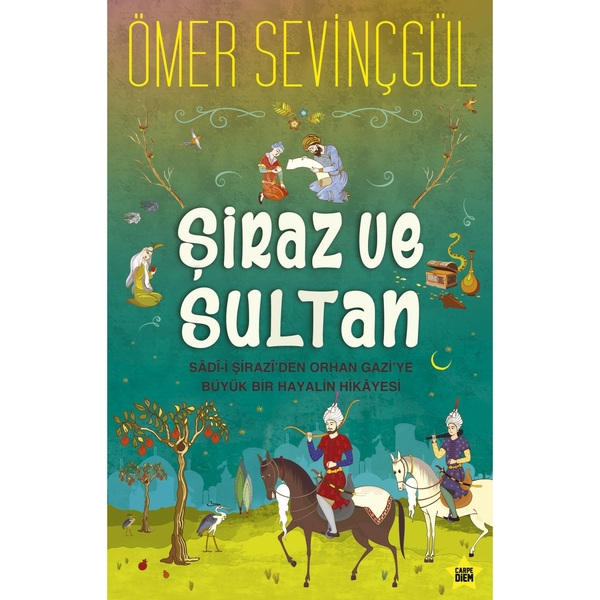 Şiraz Ve Sultan; Sad-i Şirazi'den Orhan  Gazi'ye Büyük Bir Hayalin Hikayesi Ömer Sevinçgül