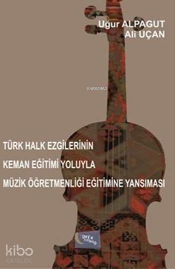 Türk Halk Ezgilerinin Keman Eğitimi Yoluyla Müzik Öğretmenliği Eğitimine Yansıması Uğur Alpagut
