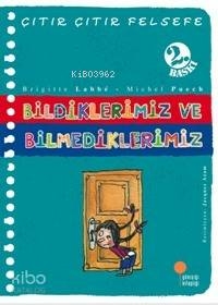 Bildiklerimiz ve Bilmediklerimiz; Çıtır Çıtır Felsefe 6 Brigitte Labbe;Michel Puech