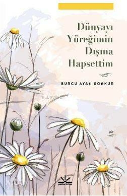 Dünyayı Yüreğimin Dışına Hapsettim Burcu Ayan Sonkur