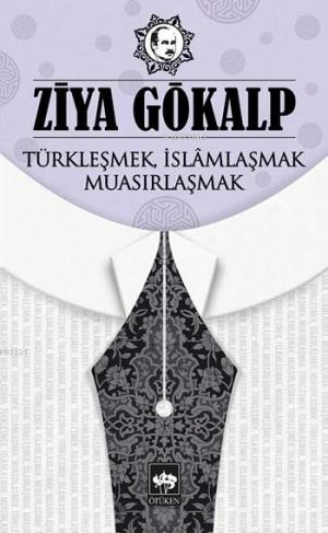 Türkleşmek, İslâmlaşmak, Muasırlaşmak Ziya Gökalp