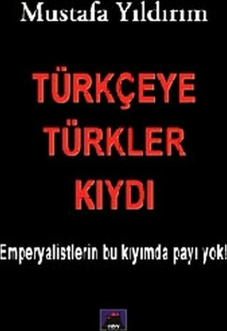 Türkçeye Türkler Kıydı - Emperyalistlerin Bu Kıyımda Payı Yok! Mustafa Yıldırım