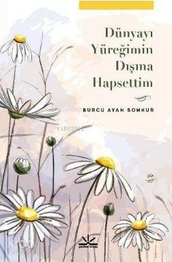 Dünyayı Yüreğimin Dışına Hapsettim Burcu Ayan Sonkur