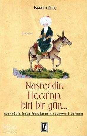 Nasreddin Hoca'nın Biri Bir Gün... / Nasreddin Hoca Fıkralarının Tasavvufi Yorumu İsmail Güleç