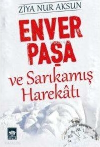 Enver Paşa ve Sarıkamış Harekatı Ziya Nur Aksun