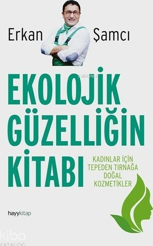 Ekolojik Güzelliğin Kitabı; Kadınlar İçin Tepeden Tırnağa Doğal Kozmetikler