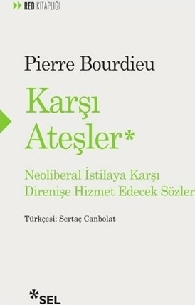 Karşı Ateşler - Neoliberal İstilaya Karşı Direnişe Hizmet Edecek Sözler Pierre Bourdieu
