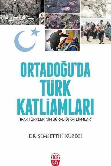Ortadoğu'da Türk Katliamları - Irak Türklerinin Uğradığı Katliamlar Şemsettin Küzeci