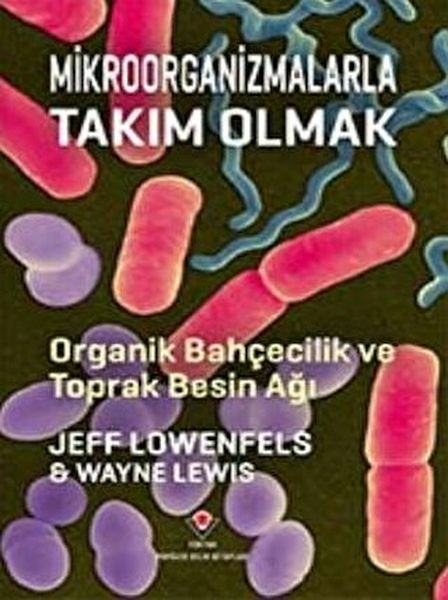 Mikroorganizmalarla Takım Olmak - Organik Bahçecilik Ve Toprak Besin Ağı Wayne Lewis , Jeff Lowenfels