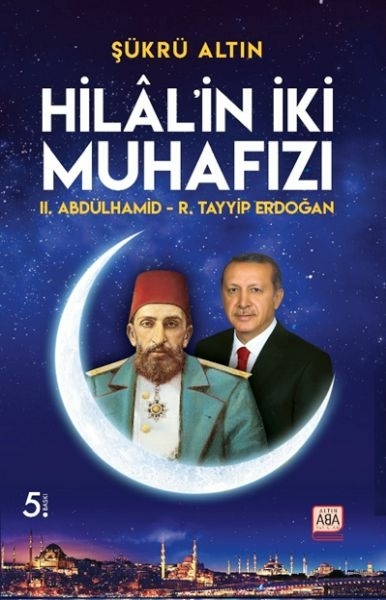 Hilal’in İki Muhafızı - Iı. Abdülhamid – R. Tayyip Erdoğan Şükrü Altın