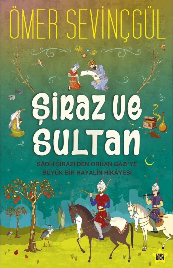 Şiraz Ve Sultan; Sad-i Şirazi'den Orhan  Gazi'ye Büyük Bir Hayalin Hikayesi Ömer Sevinçgül