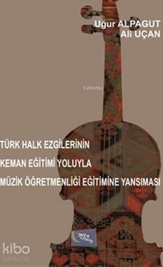 Türk Halk Ezgilerinin Keman Eğitimi Yoluyla Müzik Öğretmenliği Eğitimine Yansıması Uğur Alpagut